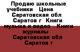 Продаю школьные учебники › Цена ­ 200 - Саратовская обл., Саратов г. Книги, музыка и видео » Книги, журналы   . Саратовская обл.,Саратов г.